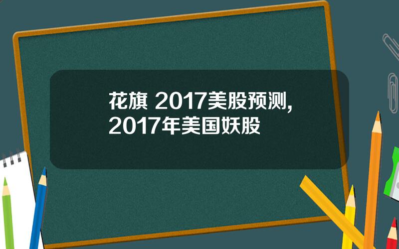 花旗 2017美股预测,2017年美国妖股